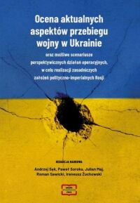 Okładka: Ocena aktualnych aspektów przebiegu wojny w Ukrainie oraz możliwe scenariusze perspektywicznych działań operacyjnych, w celu realizacji zasadniczych założeń polityczno-imperialnych Rosji /