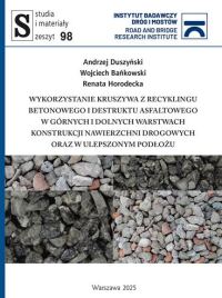 Okładka: Wykorzystanie kruszywa z recyklingu betonowego i destruktu asfaltowego w górnych i dolnych warstwach konstrukcji nawierzchni drogowych oraz w ulepszonym podłożu /