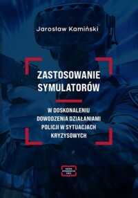 Okładka: Zastosowanie symulatorów w doskonaleniu dowodzenia działaniami Policji w sytuacjach kryzysowych /
