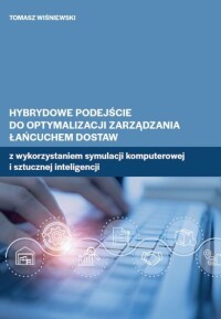 Okładka: Hybrydowe podejście do optymalizacji zarządzania łańcuchem dostaw z wykorzystaniem symulacji komputerowej i sztucznej inteligencji /