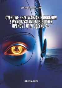Okładka: Cyfrowe przetwarzanie obrazów z wykorzystaniem bibliotek OpenCV i Qt w języku C++ /