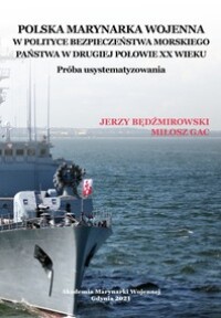Okładka: Polska Marynarka Wojenna w polityce bezpieczeństwa morskiego państwa w drugiej połowie XX wieku :