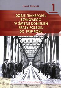 Okładka: Dzieje transportu szynowego w świetle doniesień prasy polskiej do 1939 roku.