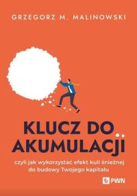 Okładka: Klucz do akumulacji, czyli jak wykorzystać efekt kuli śnieżnej do budowy twojego kapitału /